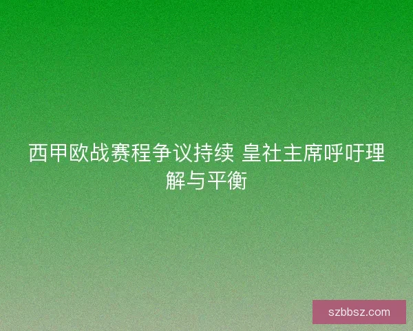 西甲欧战赛程争议持续 皇社主席呼吁理解与平衡