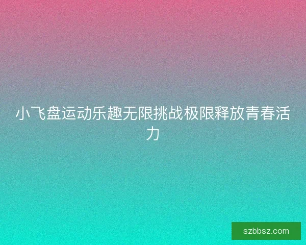 小飞盘运动乐趣无限挑战极限释放青春活力
