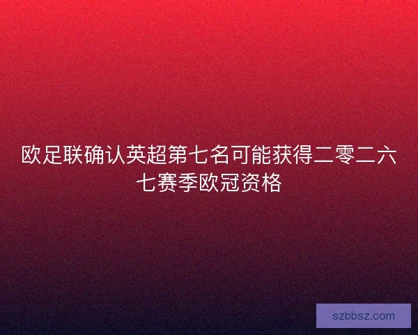欧足联确认英超第七名可能获得二零二六七赛季欧冠资格