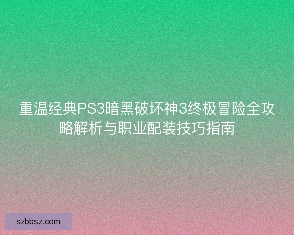 重温经典PS3暗黑破坏神3终极冒险全攻略解析与职业配装技巧指南