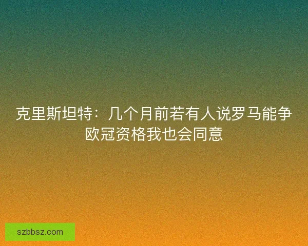 克里斯坦特：几个月前若有人说罗马能争欧冠资格我也会同意