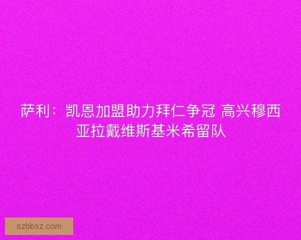 萨利：凯恩加盟助力拜仁争冠 高兴穆西亚拉戴维斯基米希留队