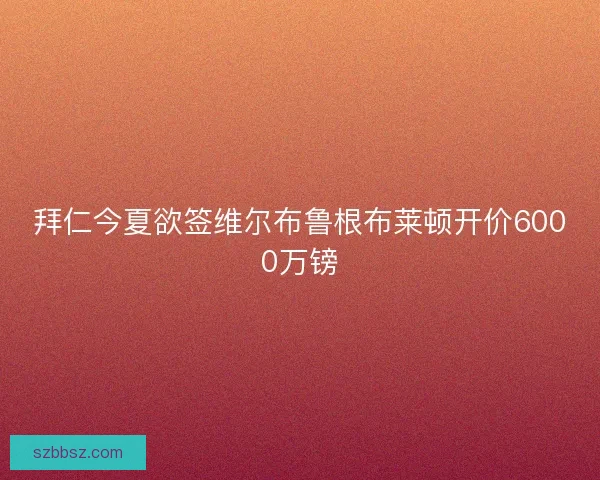 拜仁今夏欲签维尔布鲁根布莱顿开价6000万镑