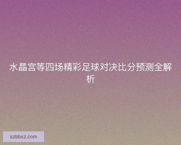 水晶宫等四场精彩足球对决比分预测全解析