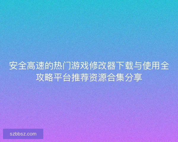 安全高速的热门游戏修改器下载与使用全攻略平台推荐资源合集分享