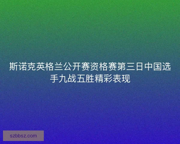 斯诺克英格兰公开赛资格赛第三日中国选手九战五胜精彩表现 斯诺克英格兰公开赛资格赛第三日中国选手九战五胜精彩表现