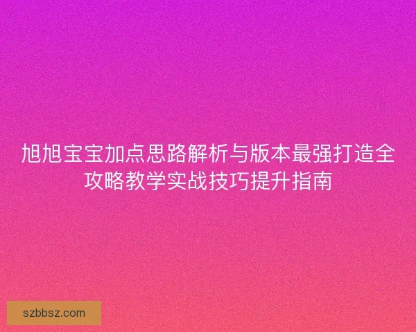 旭旭宝宝加点思路解析与版本最强打造全攻略教学实战技巧提升指南