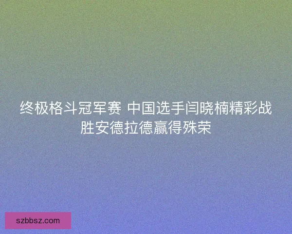 终极格斗冠军赛 中国选手闫晓楠精彩战胜安德拉德赢得殊荣