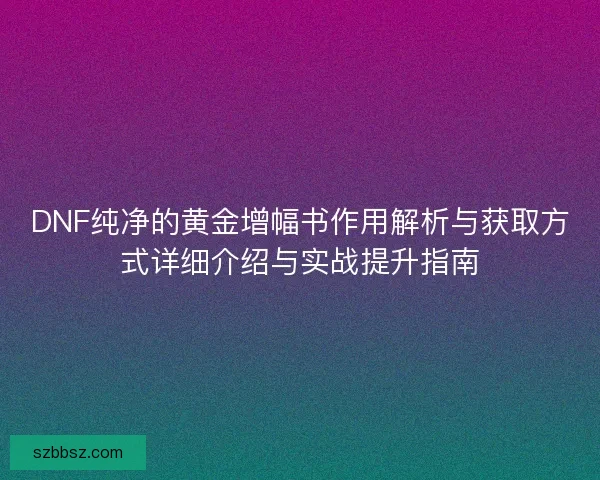 DNF纯净的黄金增幅书作用解析与获取方式详细介绍与实战提升指南