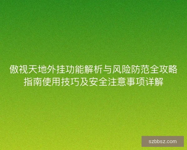 傲视天地外挂功能解析与风险防范全攻略指南使用技巧及安全注意事项详解