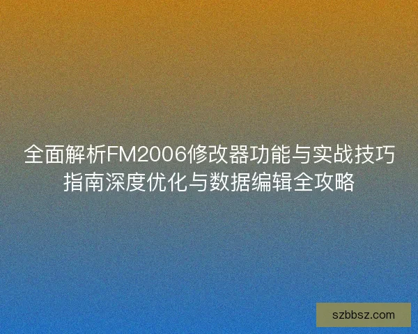 全面解析FM2006修改器功能与实战技巧指南深度优化与数据编辑全攻略