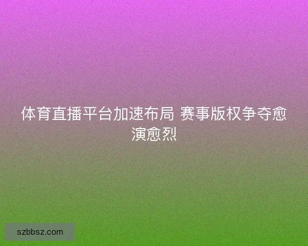 体育直播平台加速布局 赛事版权争夺愈演愈烈