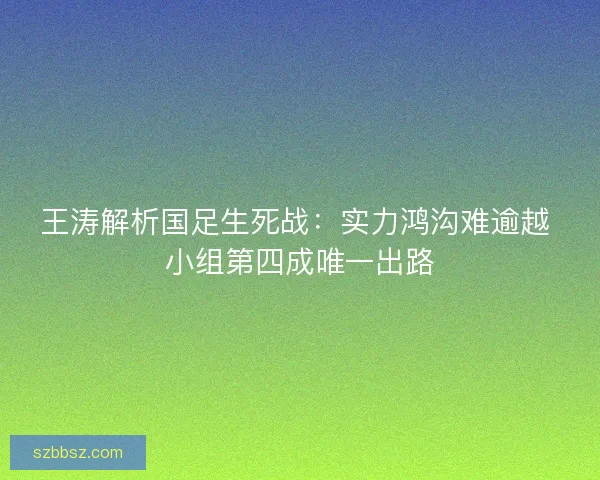 王涛解析国足生死战：实力鸿沟难逾越 小组第四成唯一出路